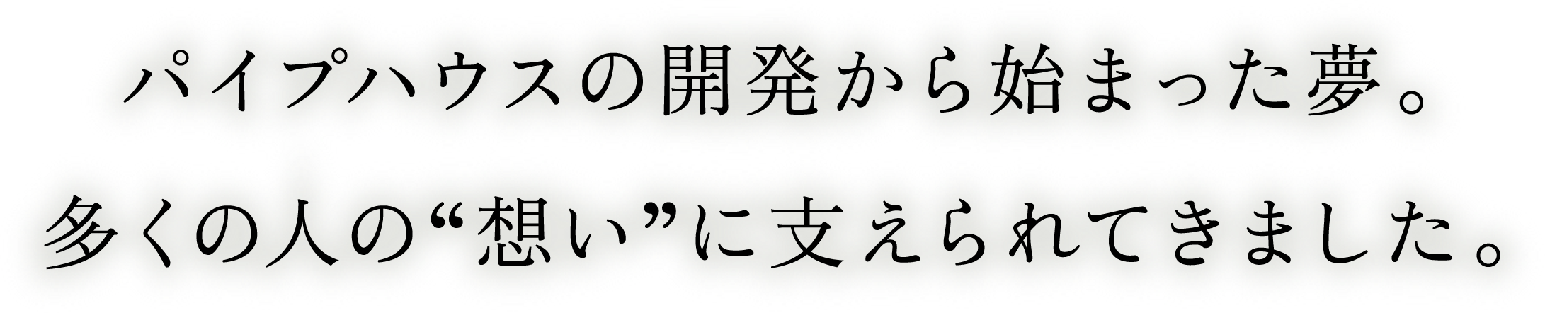 パイプハウスの開発から始まった夢。多くの人の“想い”に支えられてきました。