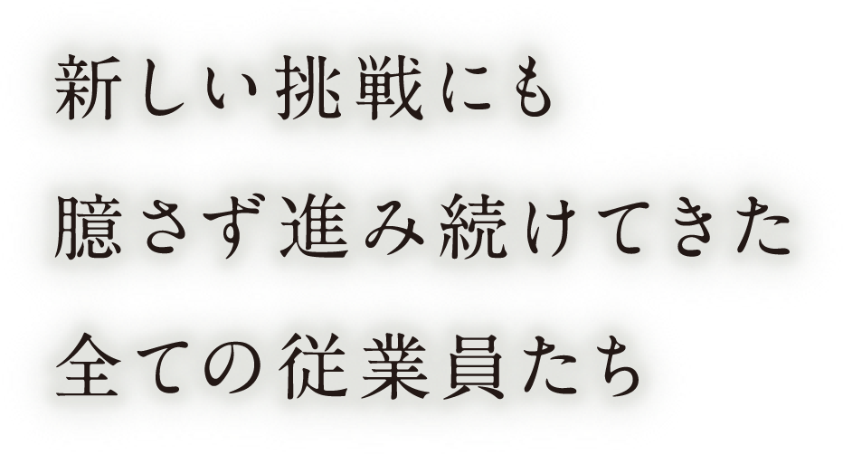 新しい挑戦にも臆さず進(jìn)み続けてきた全ての従業(yè)員たち