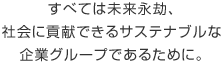すべては未來永劫、社會に貢獻できるサステナブルな企業グループであるために。
