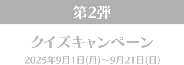 第2弾 クイズキャンペーン 2025年9月1日(月)~9月21日(日)
