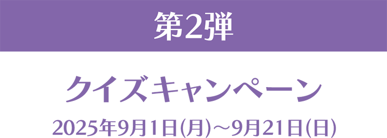 第2弾 クイズキャンペーン 2025年9月1日(月)~9月21日(日)