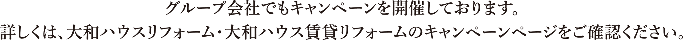グループ會社でもキャンペーンを開催しております。詳しくは、大和ハウスリフォーム?大和ハウス賃貸リフォームのキャンペーンページをご確認ください。