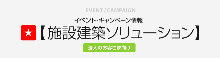 イベント?キャンペーン情報 施設建築ソリューション 法人のお客さま向け