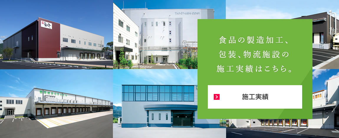 施工実績(jī) 食品の製造加工、包裝、物流施設(shè)の施工実績(jī)はこちら。
