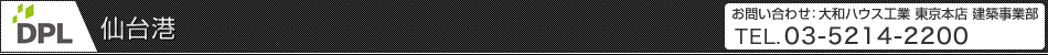 DPL仙臺港 お問い合わせ:大和ハウス工業 東京本店 建築事業部 TEL.03-5214-2200