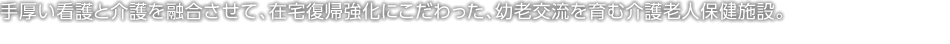 手厚い看護(hù)と介護(hù)を融合させて、在宅復(fù)帰強(qiáng)化にこだわった、幼老交流を育む介護(hù)老人保健施設(shè)。