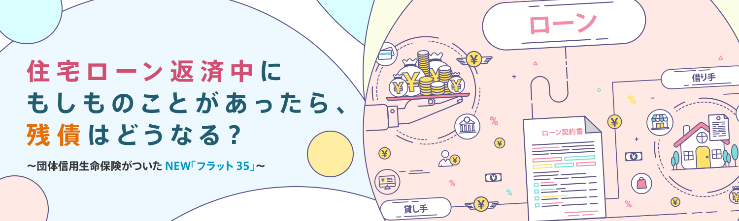 住宅ローン返済中にもしものことがあったら、殘債はどうなる？ ～団體信用生命保険がついたNEW「フラット35」～