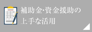 補助金?資金援助の上手な活用
