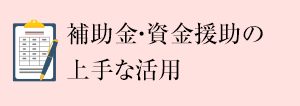 補助金?資金援助の上手な活用