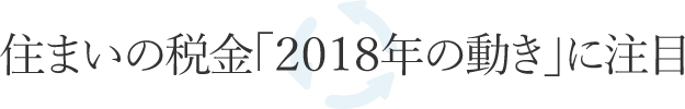 住まいの稅金「2018年の動き」に注目
