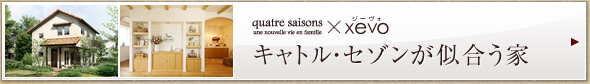 quatre saisons×xevo　キャトル?セゾンが似合う家