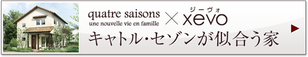 quatre saisons×xevo　キャトル?セゾンが似合う家