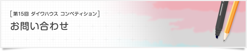 [第15回ダイワハウス コンペティション]お問い合わせ