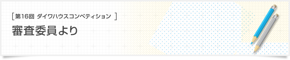 [第16回ダイワハウス コンペティション]審査委員より