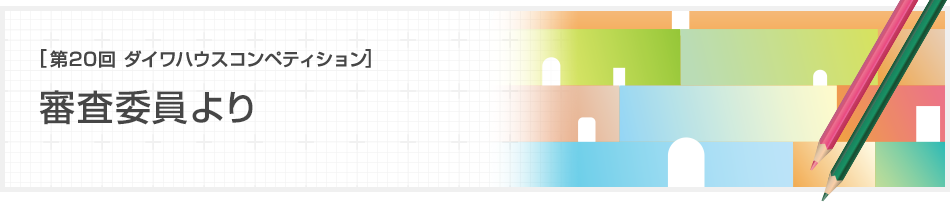 [第20回ダイワハウス コンペティション]審査委員より