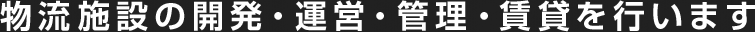 物流施設の開発?運営?管理?賃貸を行います