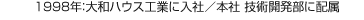 1998年：大和ハウス工業に入社／本社 技術開発部に配屬