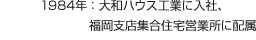 1984年：大和ハウス工業(yè)に入社、福岡支店集合住宅営業(yè)所に配屬