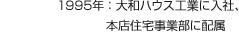 1995年：大和ハウス工業に入社、本店住宅事業部に配屬