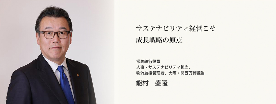 サステナビリティ擔當役員メッセージ　常務執行役員 人事?サステナビリティ擔當、物流統括管理者、大阪?関西萬博擔當　能村　盛隆