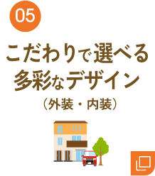 05 こだわりで選べる多彩なデザイン