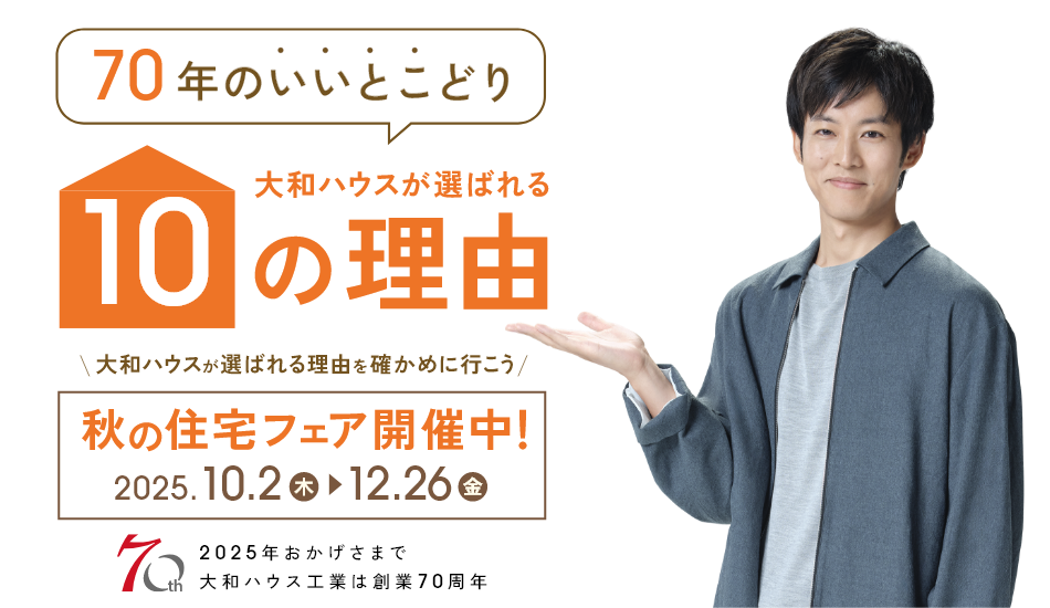 70年のいいとこどり 大和ハウスが選ばれる10の理由 大和ハウスが選ばれる理由を確かめに行こう