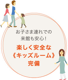 お子さま連れでの來館も安心! 楽しく安全な?キッズルーム?完備