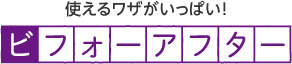 使えるワザがいっぱい! ビフォーアフター