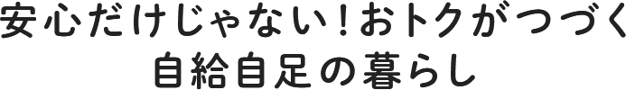 安心だけじゃない!おトクがつづく自給自足の暮らし