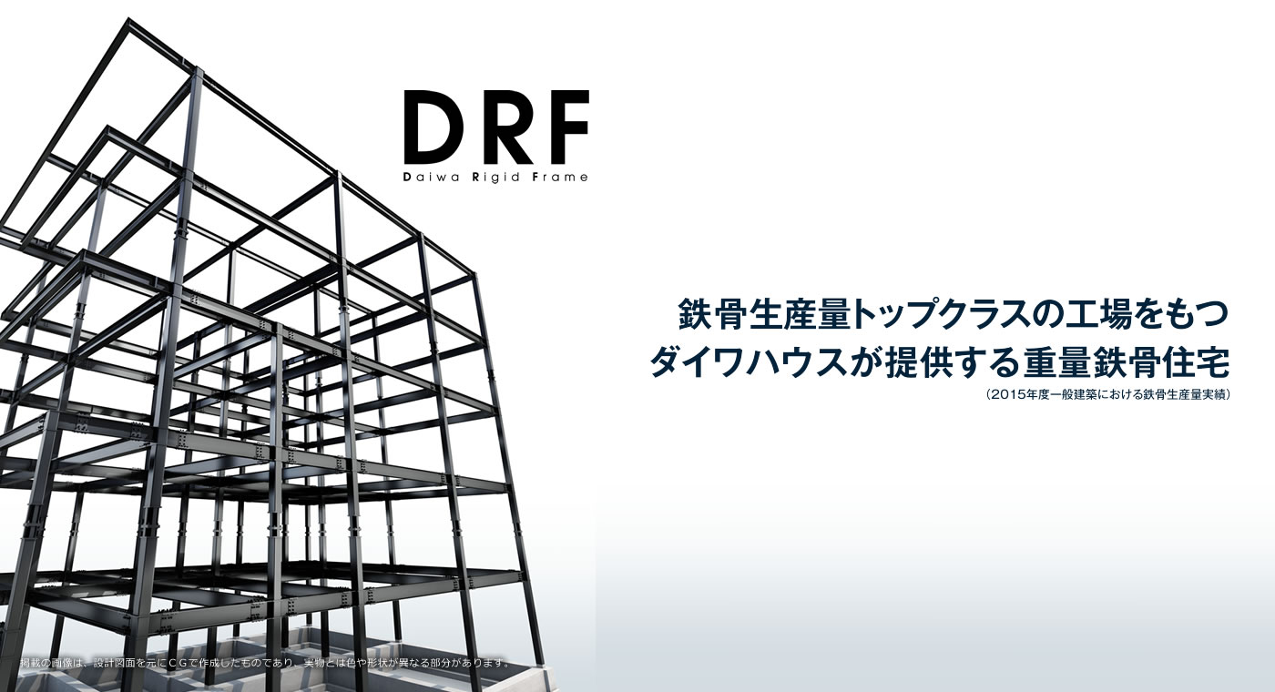 鉄骨生産量トップクラスの工場をもつダイワハウスが提供する重量鉄骨住宅(2015年度一般建築における鉄骨生産量実績) DRF 掲載の畫像は、設計図面を元にCGで作成したものであり、実物とは色や形狀が異なる部分があります。塗裝仕様は住宅性能表示制度 劣化対策等級(構造軀體等)3対応仕様の場合、塗裝色が黒になります。