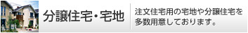 分譲住宅?宅地 注文住宅用の宅地や分譲住宅を多數用意しております。