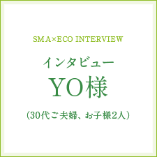 [SMA&times;ECO INTERVIEW]インタビューYO様（30代ご夫婦、お子様2人）