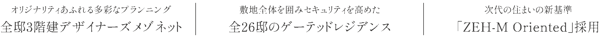 オリジナリティあふれる多彩なプランニング 全邸3階建デザイナーズメゾネット／敷地全體を囲みセキュリティを高めた 全26邸のゲーテッドレジデンス／次代の住まいの新基準 「ZEH-M Oriented」採用