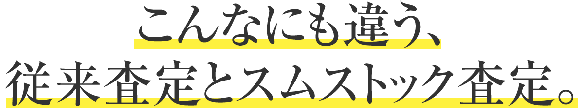 こんなにも違う、従來査定とスムストック査定。