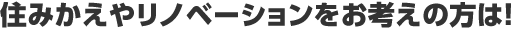 住みかえやリノベーションをお考えの方は！