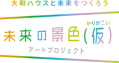 大和ハウスと未來をつくろう 未來の景色(仮)アートプロジェクト