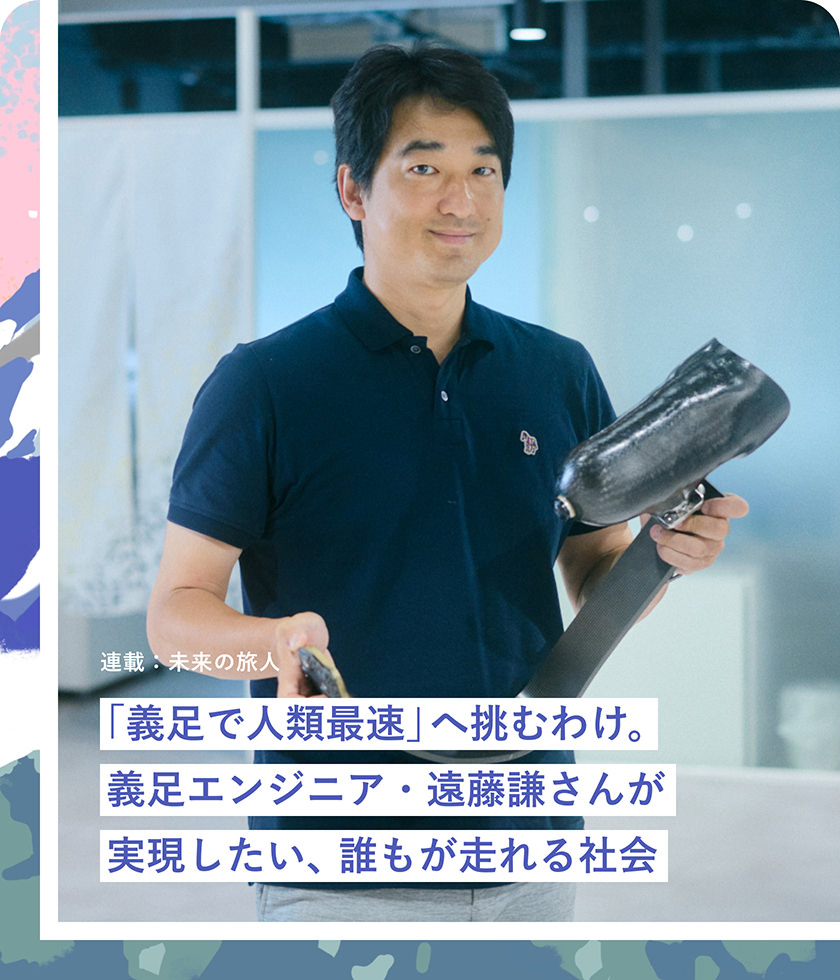「義足で人類最速」へ挑むわけ。義足エンジニア?遠藤謙さんが実現したい、誰もが走れる社會
