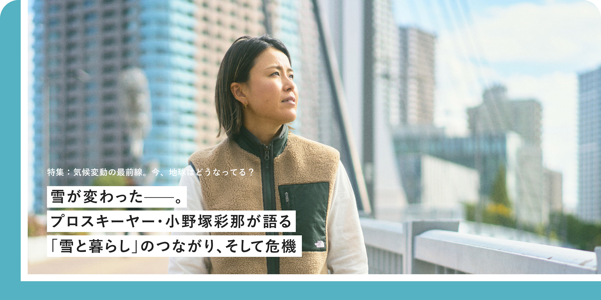 特集：気候変動の最前線。今、地球はどうなってる？ 雪が変わったー プロスキーヤー?小野塚彩那が語る「雪と暮らし」のつながり、そして危機