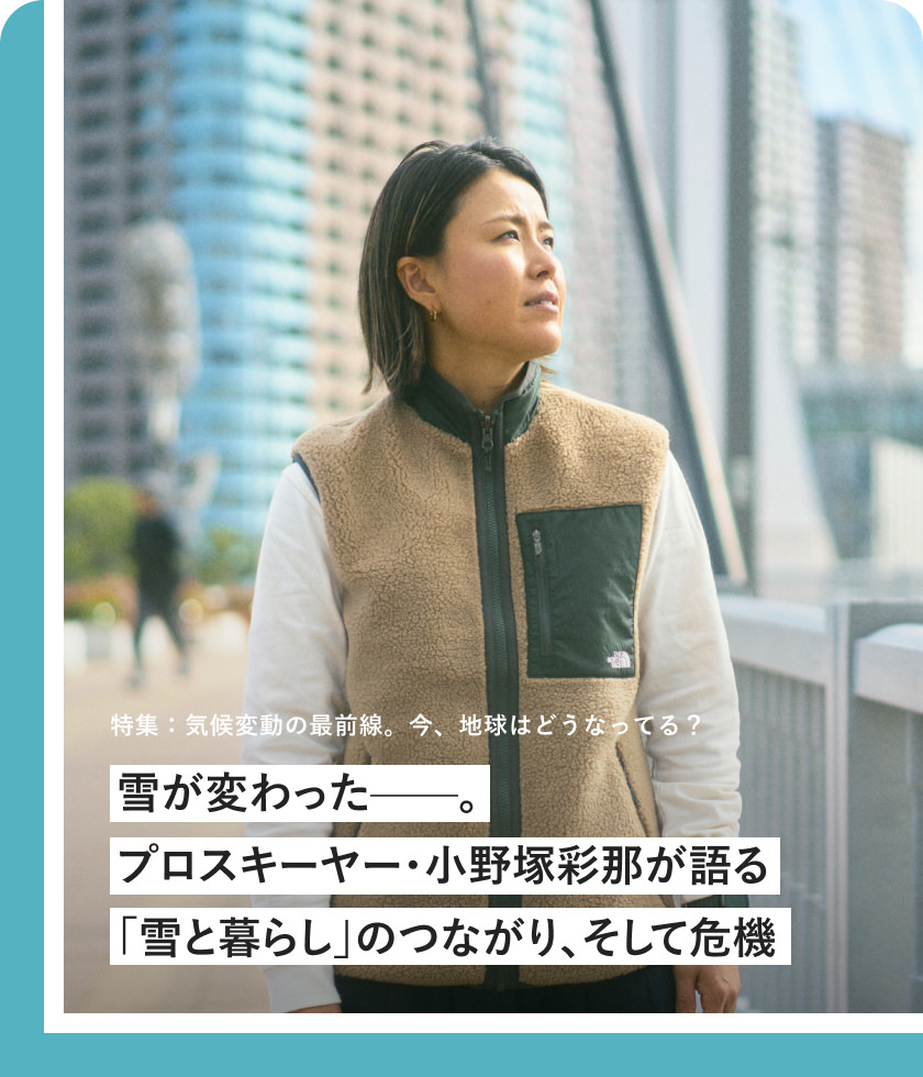 特集：気候変動の最前線。今、地球はどうなってる？ 雪が変わったー プロスキーヤー?小野塚彩那が語る「雪と暮らし」のつながり、そして危機