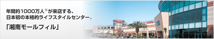 年間約1000萬人※が來店する、日本初の本格的ライフスタイルセンター。「湘南モールフィル」