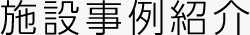 施設(shè)事例紹介