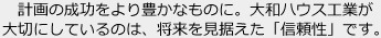 計畫の成功をより豊かなものに。大和ハウス工業(yè)が大切にしているのは、將來を見據(jù)えた「信頼性」です。