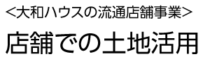 <大和ハウス工業(yè)の流通店舗事業(yè)>店舗での土地活用