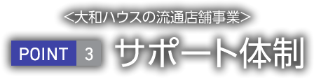 <大和ハウス工業の流通店舗事業> POINT3 サポート體制について