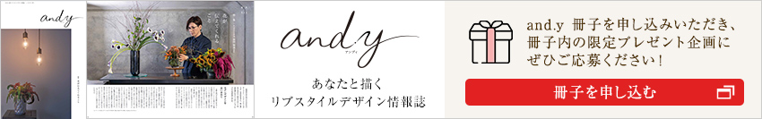 [あなたと描くリブスタイルデザイン情報誌 and.y] and.y 冊子をお申し込みいただき、冊子內の限定プレゼント企畫にぜひご応募ください！冊子を申し込む