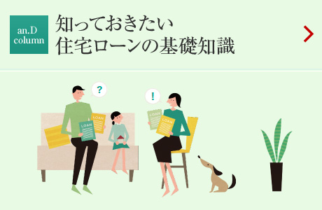 an.D Column：LIFE&MONEY 知っておきたい住宅ローンの基礎知識