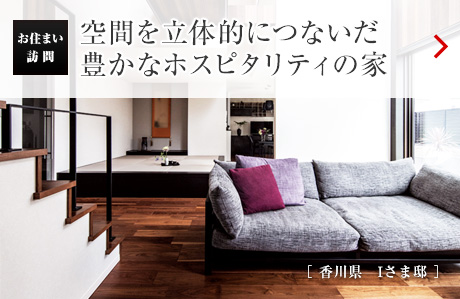 空間を立體的につないだ豊かなホスピタリティの家［香川県　Iさま邸］