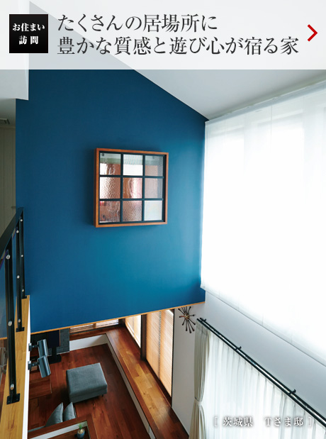 たくさんの居場所に豊かな質感と遊び心が宿る家［茨城県　Tさま邸］