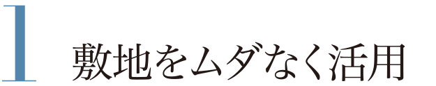 1 敷地をムダなく活用