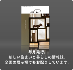 毎月発行。新しい住まいと暮らしの情報誌。全國の展示場でもお配りしています。